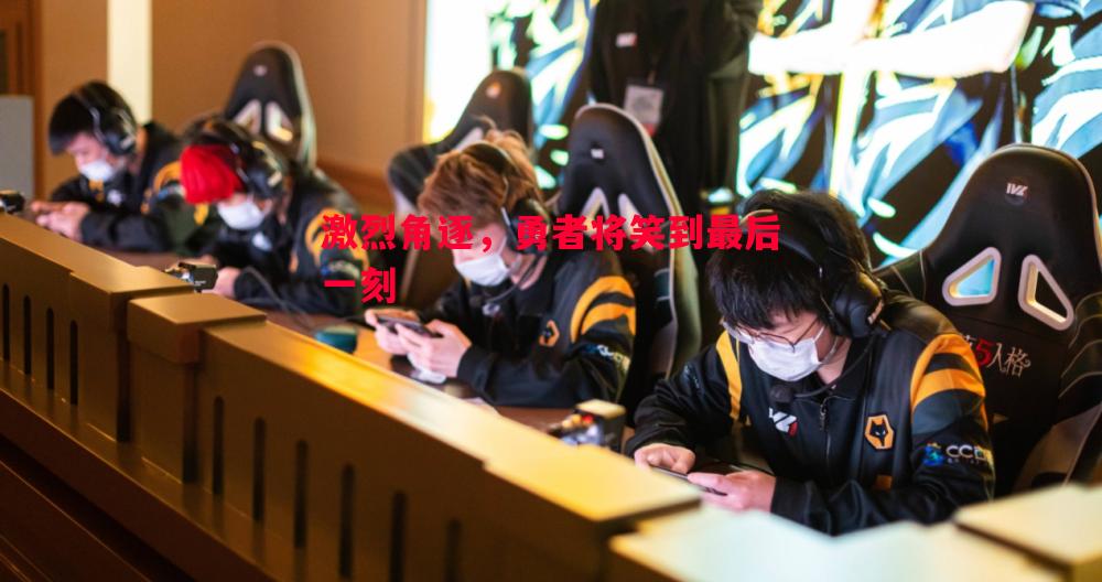 激烈角逐，勇者将笑到最后一刻