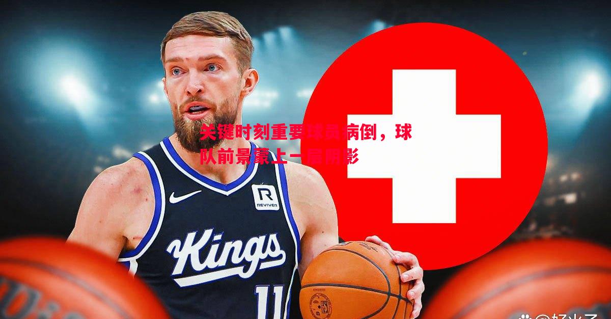关键时刻重要球员病倒，球队前景蒙上一层阴影