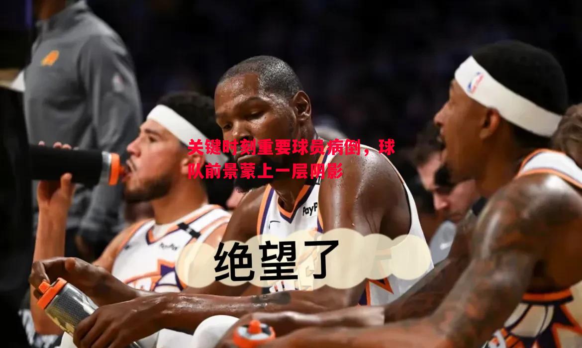 关键时刻重要球员病倒，球队前景蒙上一层阴影