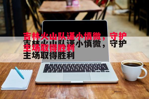 吉林火山队谨小慎微，守护主场取得胜利