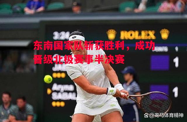 东南国家队斩获胜利，成功晋级北极赛事半决赛
