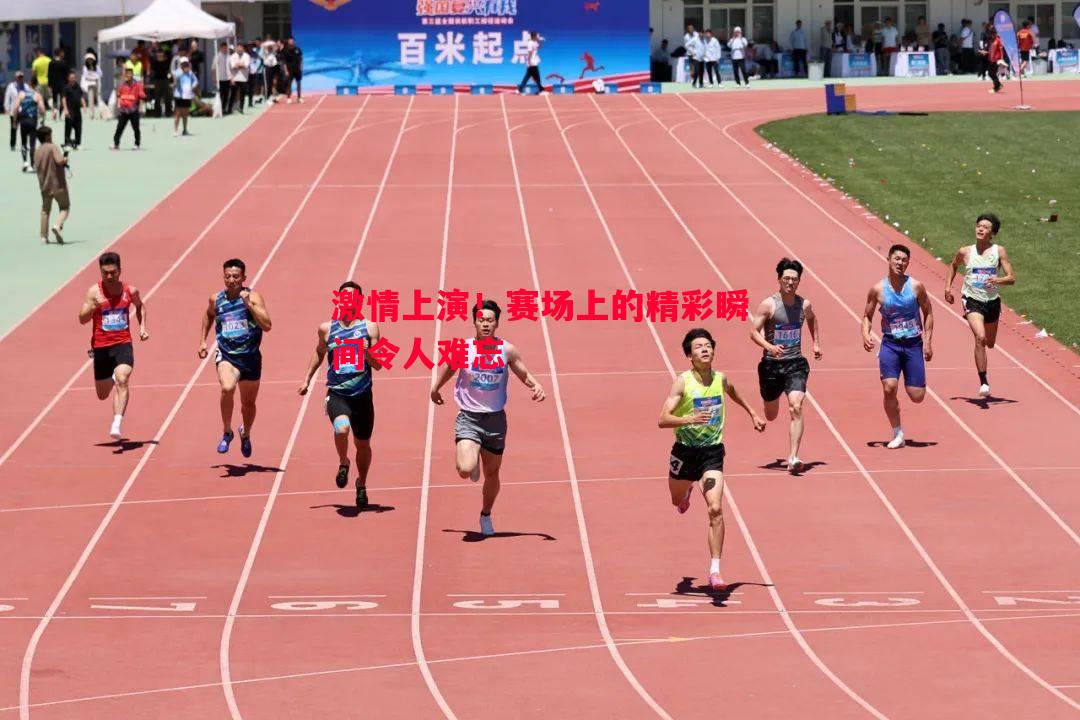 激情上演！赛场上的精彩瞬间令人难忘