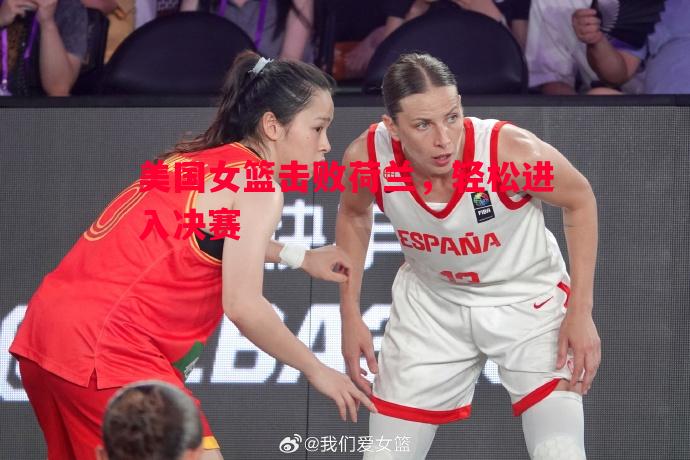 美国女篮击败荷兰，轻松进入决赛