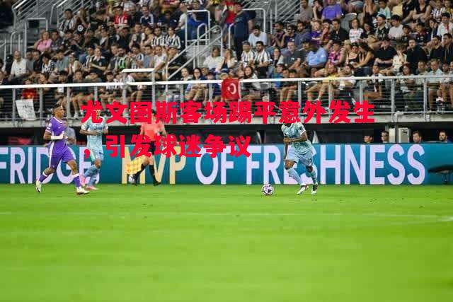 尤文图斯客场踢平意外发生，引发球迷争议