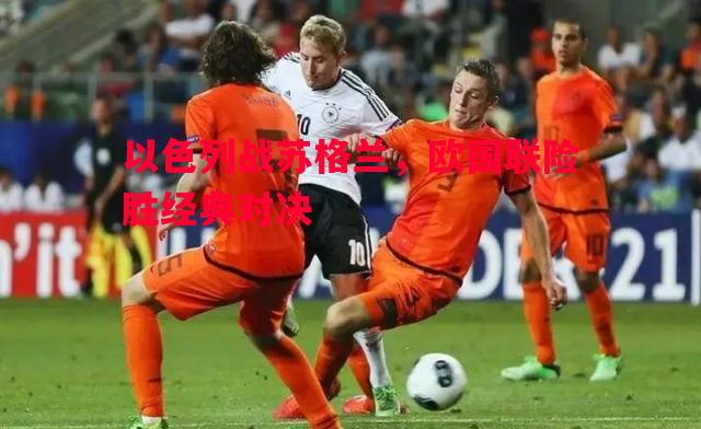 以色列战苏格兰，欧国联险胜经典对决