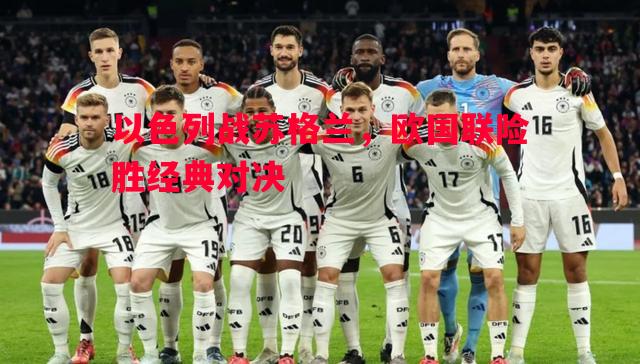 以色列战苏格兰，欧国联险胜经典对决
