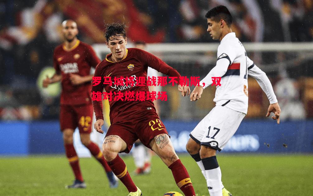 罗马城将迎战那不勒斯，双雄对决燃爆球场