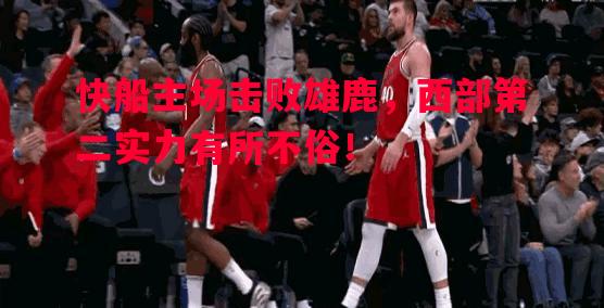 快船主场击败雄鹿，西部第二实力有所不俗！