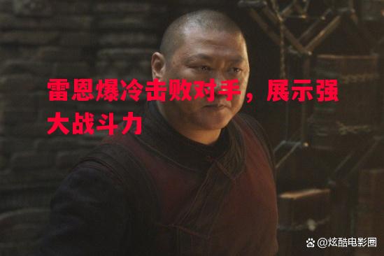 雷恩爆冷击败对手，展示强大战斗力