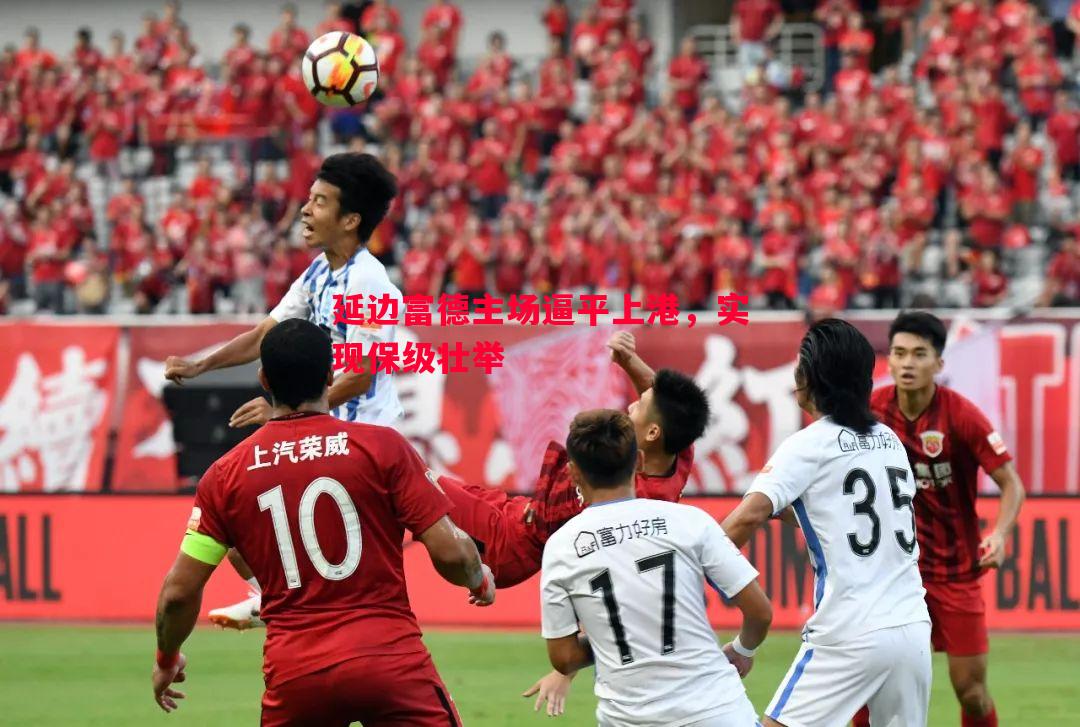 延边富德主场逼平上港，实现保级壮举