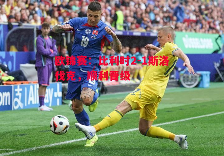 欧锦赛：比利时2-1斯洛伐克，顺利晋级