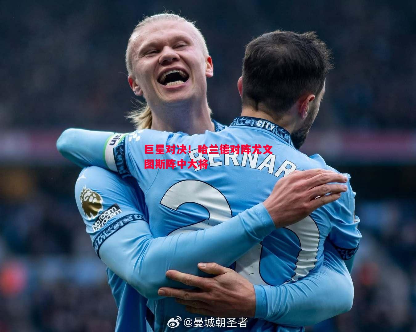 巨星对决！哈兰德对阵尤文图斯阵中大将