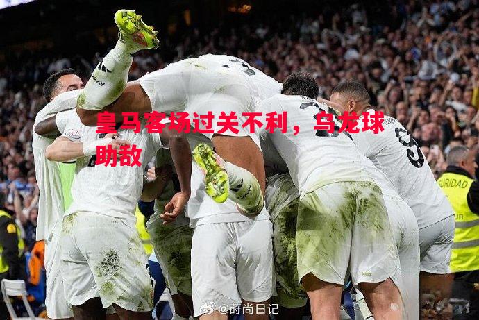 皇马客场过关不利，乌龙球助敌