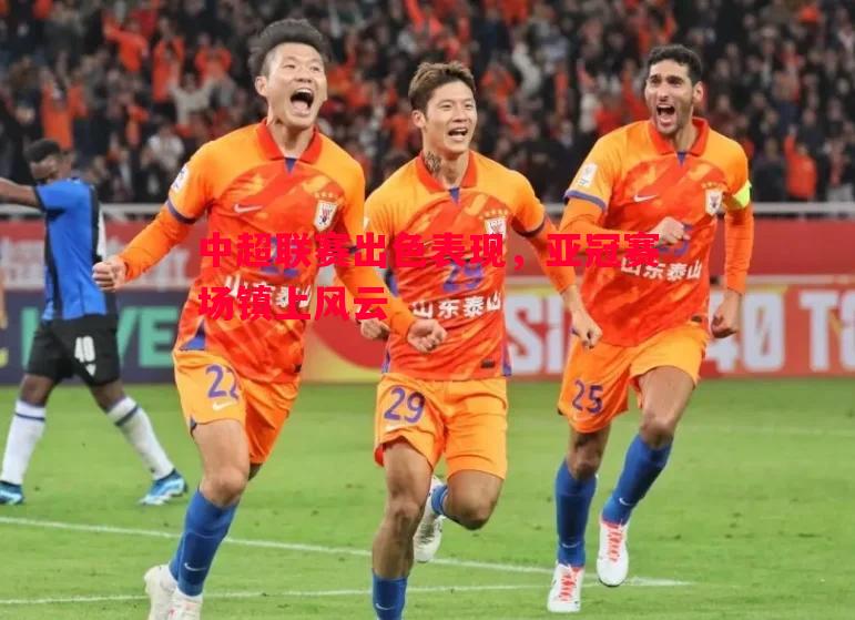 中超联赛出色表现，亚冠赛场镇上风云