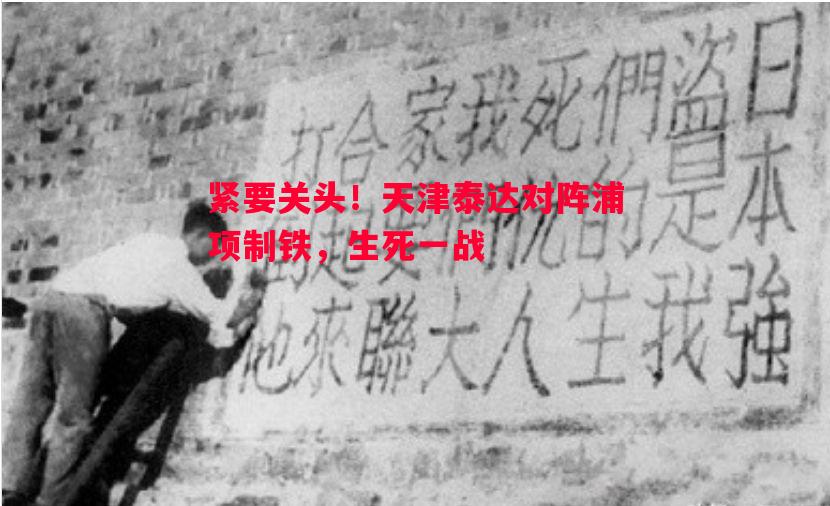 紧要关头！天津泰达对阵浦项制铁，生死一战