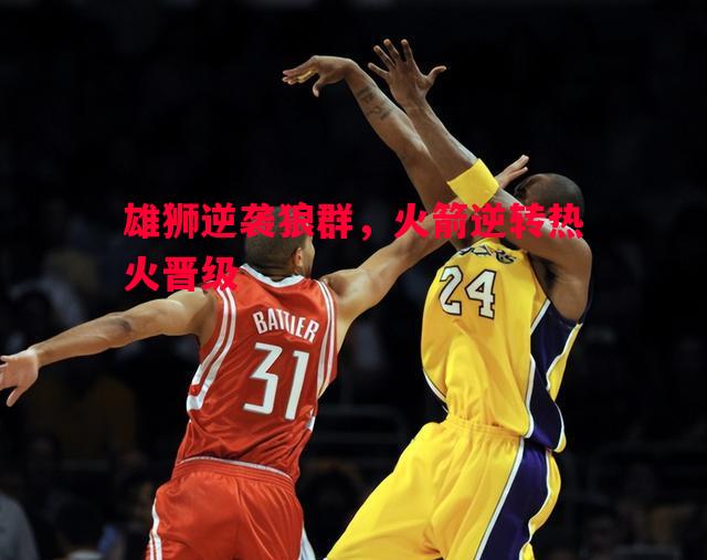 雄狮逆袭狼群，火箭逆转热火晋级