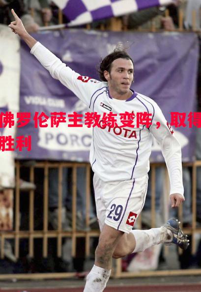 佛罗伦萨主教练变阵，取得胜利