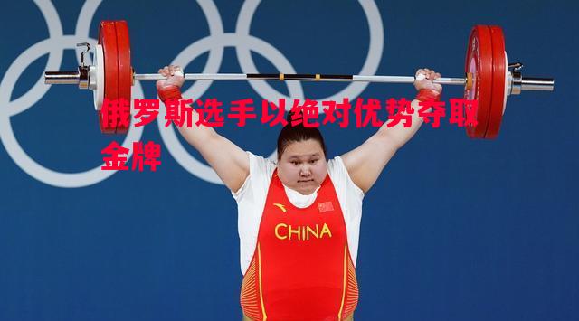 俄罗斯选手以绝对优势夺取金牌