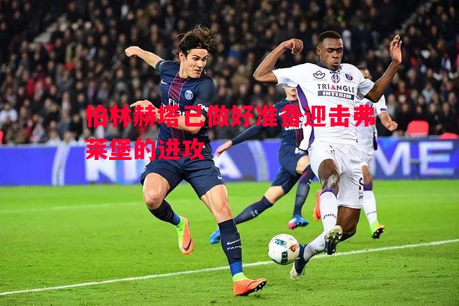 柏林赫塔已做好准备迎击弗莱堡的进攻