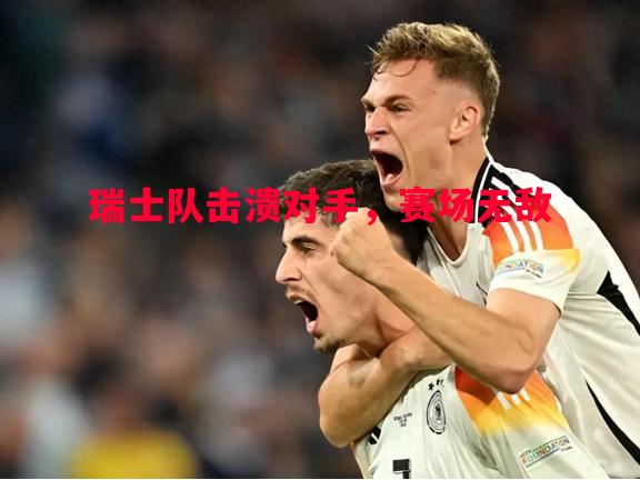 瑞士队击溃对手，赛场无敌