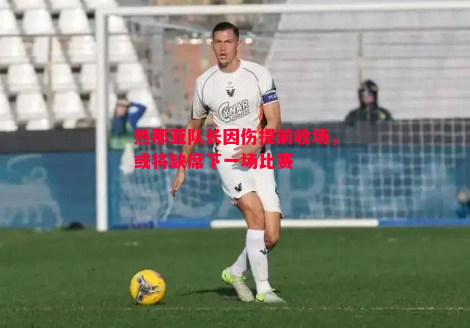 热那亚队长因伤提前收场，或将缺席下一场比赛