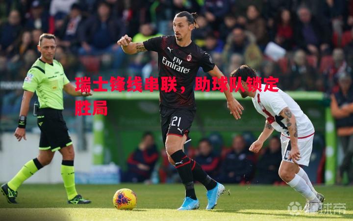 瑞士锋线串联，助球队锁定胜局