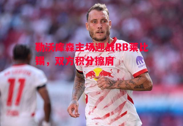 勒沃库森主场迎战RB莱比锡，双方积分擦肩