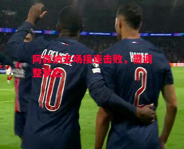 阿森纳主场接连击败，需调整状态