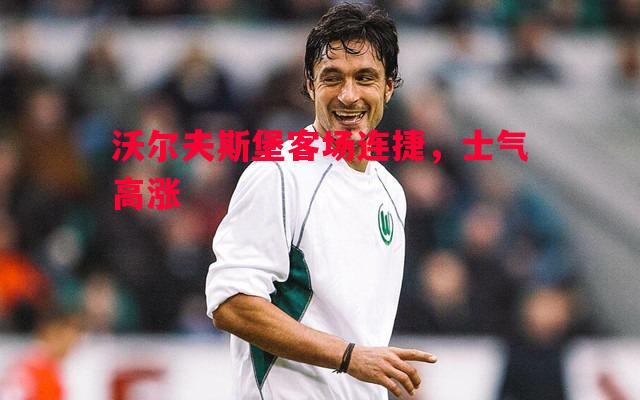 沃尔夫斯堡客场连捷，士气高涨
