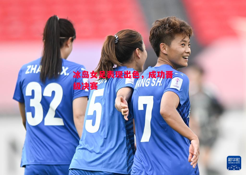 冰岛女足表现出色，成功晋级决赛