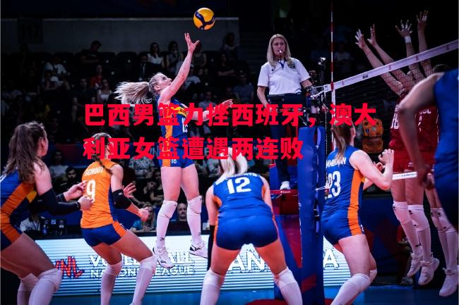 巴西男篮力挫西班牙，澳大利亚女篮遭遇两连败