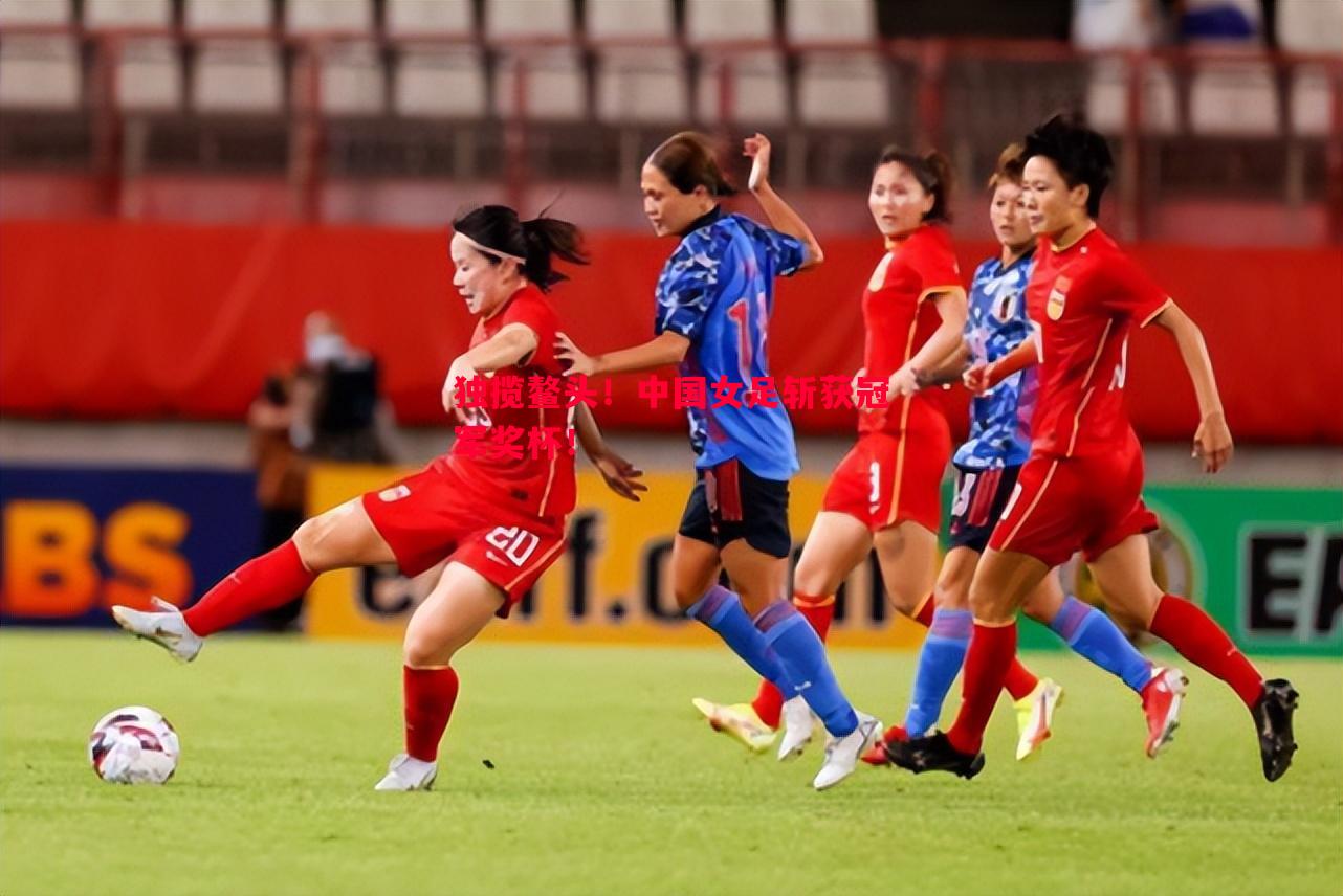独揽鳌头！中国女足斩获冠军奖杯！