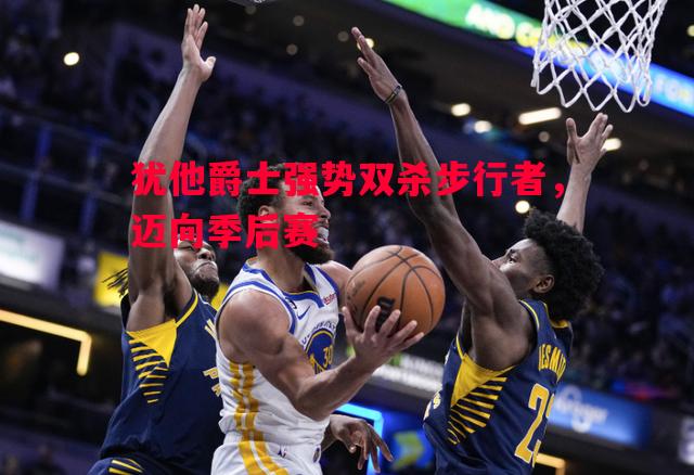 犹他爵士强势双杀步行者，迈向季后赛