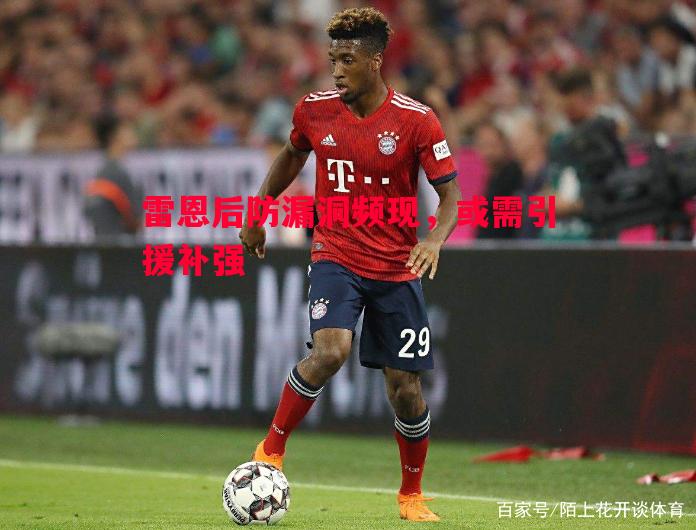 雷恩后防漏洞频现,或需引援补强 雷恩后防漏洞频现,或需引援补强
