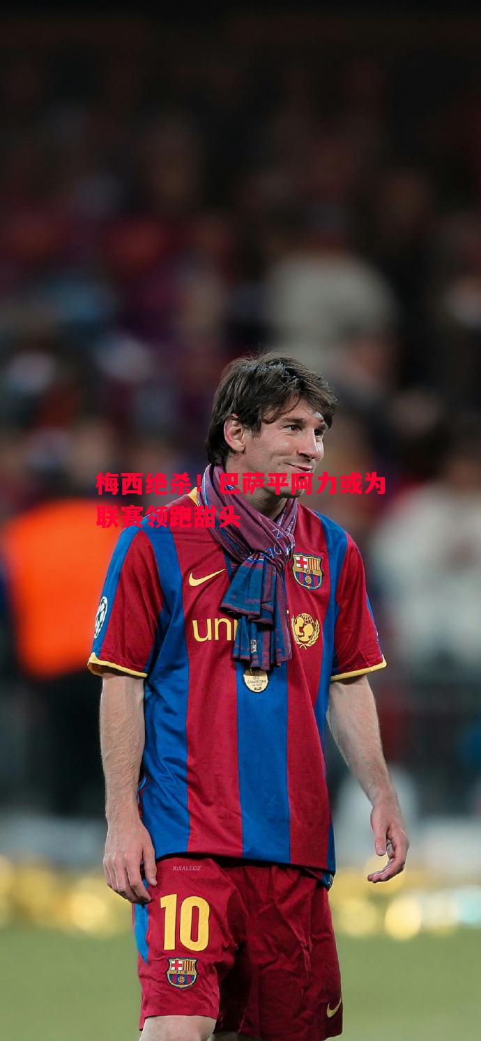 梅西绝杀!巴萨平阿力或为联赛领跑甜头 梅西绝杀!巴萨平阿力或为联赛领跑甜头