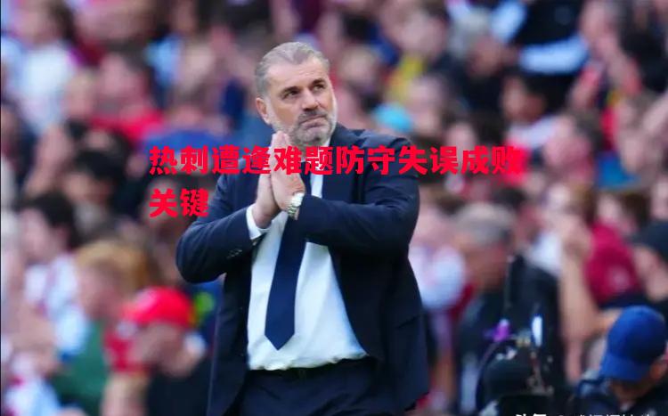 热刺遭逢难题防守失误成败关键 热刺遭逢难题防守失误成败关键