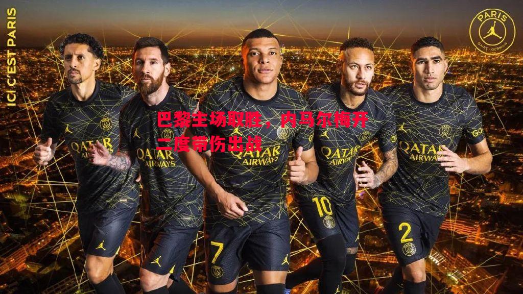 巴黎主场取胜,内马尔梅开二度带伤出战 巴黎主场取胜,内马尔梅开二度带伤出战