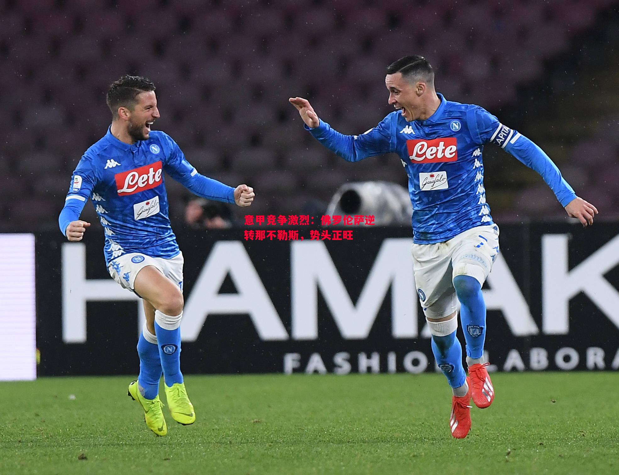 意甲竞争激烈:佛罗伦萨逆转那不勒斯,势头正旺 意甲竞争激烈:佛罗伦萨逆转那不勒斯,势头正旺