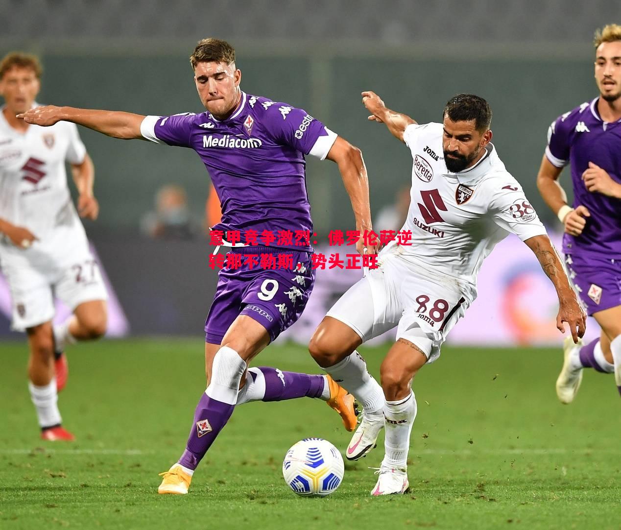 意甲竞争激烈:佛罗伦萨逆转那不勒斯,势头正旺 意甲竞争激烈:佛罗伦萨逆转那不勒斯,势头正旺