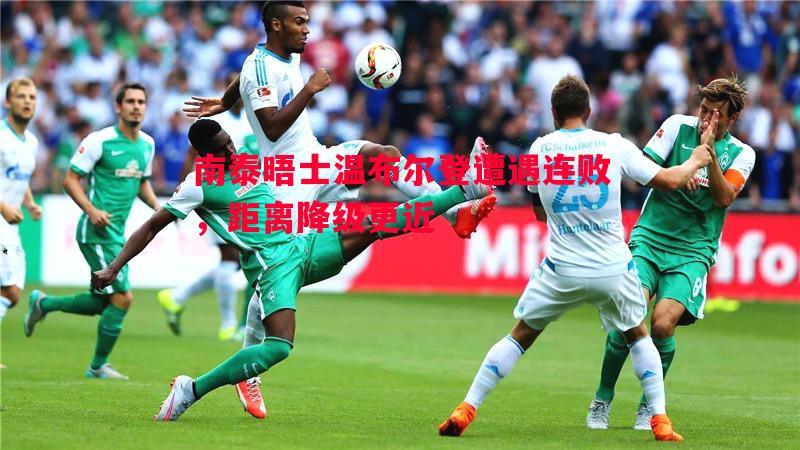 南泰晤士温布尔登遭遇连败,距离降级更近 南泰晤士温布尔登遭遇连败,距离降级更近