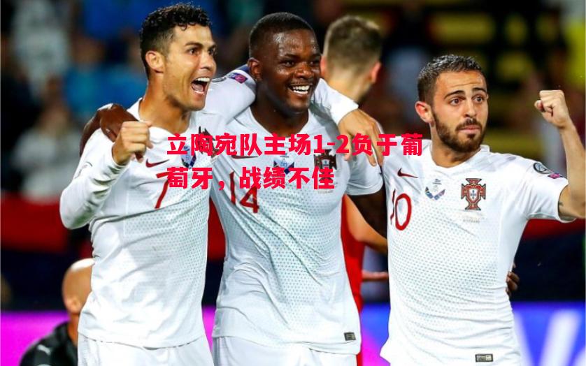 立陶宛队主场1-2负于葡萄牙,战绩不佳 立陶宛队主场1-2负于葡萄牙,战绩不佳