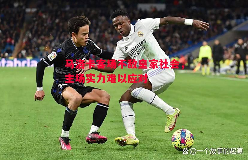 马洛卡客场不敌皇家社会,主场实力难以应对 马洛卡客场不敌皇家社会,主场实力难以应对