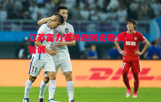 江苏富力客场逆转击败贵州智诚 江苏富力客场逆转击败贵州智诚
