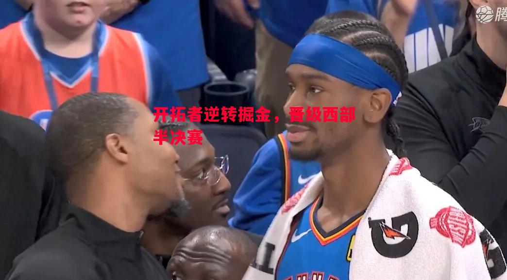 开拓者逆转掘金,晋级西部半决赛 开拓者逆转掘金,晋级西部半决赛