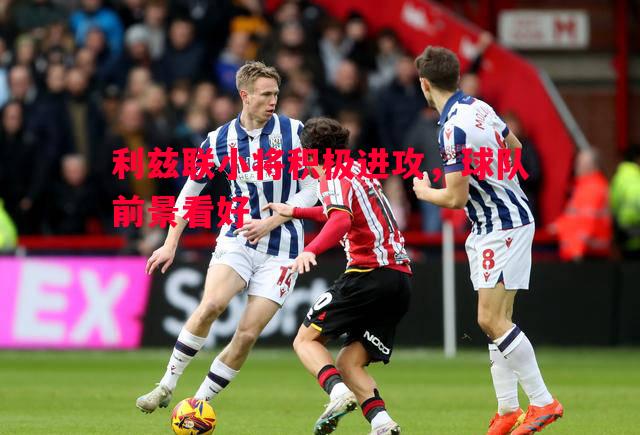 利兹联小将积极进攻,球队前景看好 利兹联小将积极进攻,球队前景看好