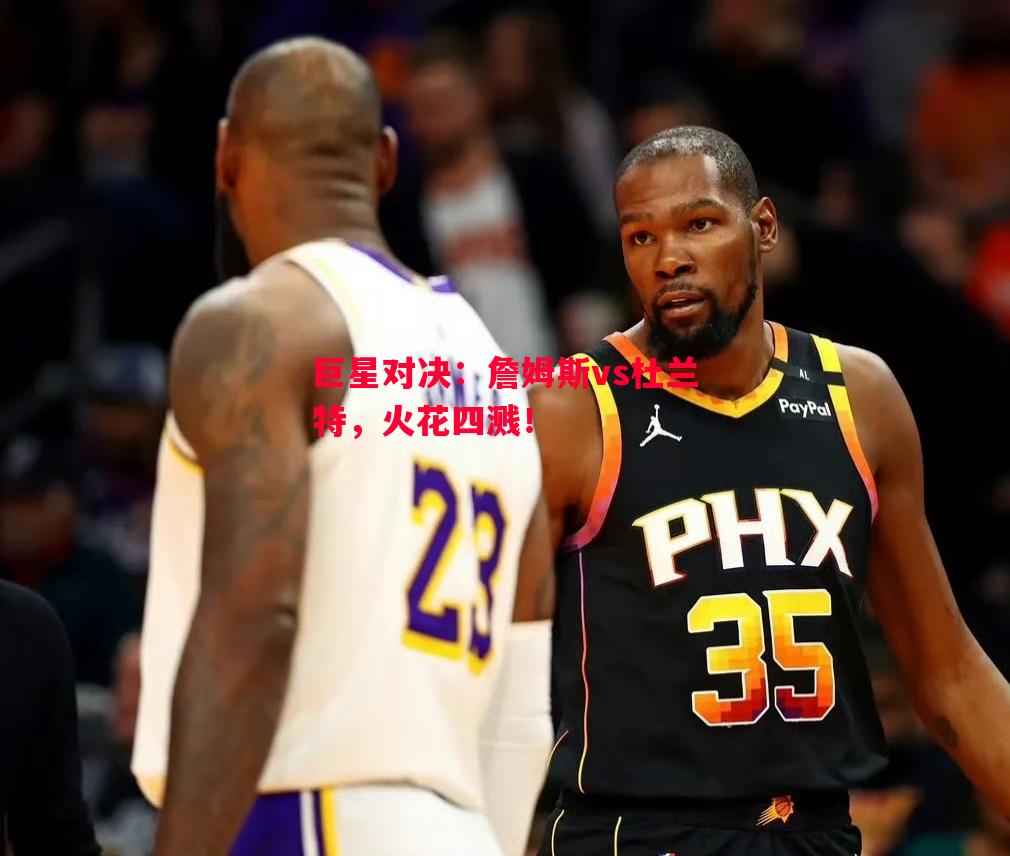 巨星对决:詹姆斯vs杜兰特,火花四溅! 巨星对决:詹姆斯vs杜兰特,火花四溅!