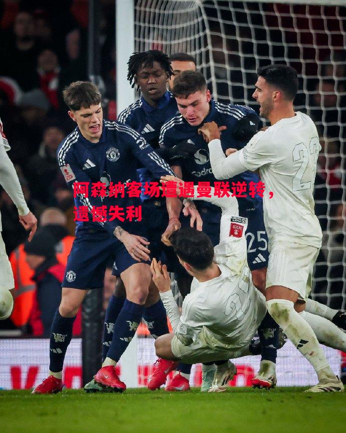 阿森纳客场遭遇曼联逆转,遗憾失利 阿森纳客场遭遇曼联逆转,遗憾失利