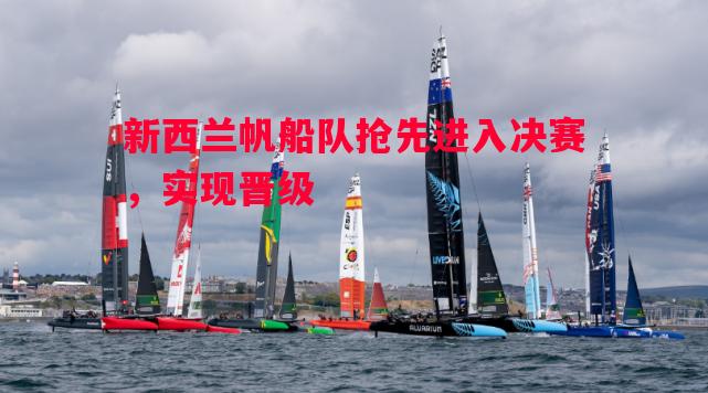 新西兰帆船队抢先进入决赛,实现晋级 新西兰帆船队抢先进入决赛,实现晋级
