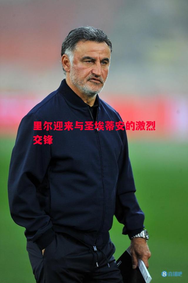 里尔迎来与圣埃蒂安的激烈交锋 里尔迎来与圣埃蒂安的激烈交锋