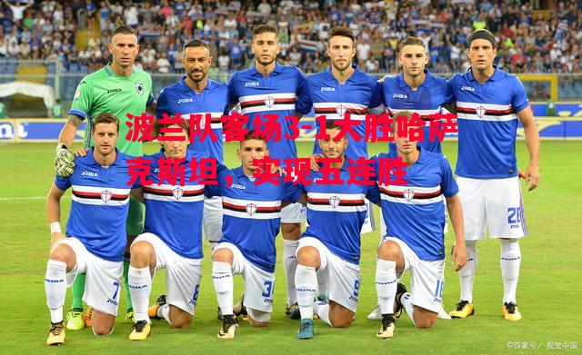 波兰队客场3-1大胜哈萨克斯坦,实现五连胜 波兰队客场3-1大胜哈萨克斯坦,实现五连胜